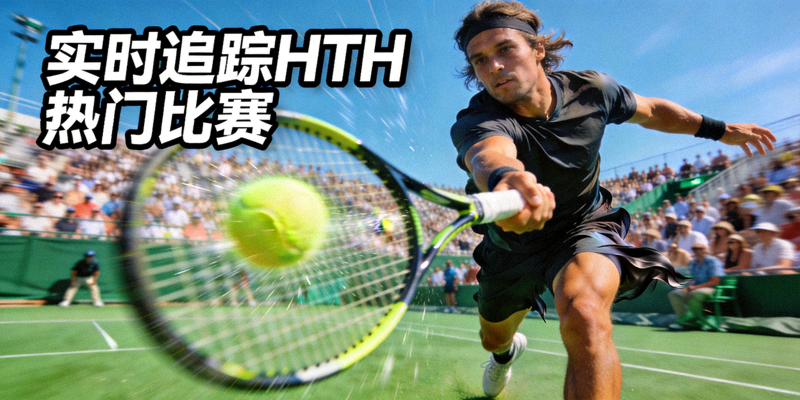实时追踪HTH热门比赛：网球运动员在赛场上挥拍击球的动态画面